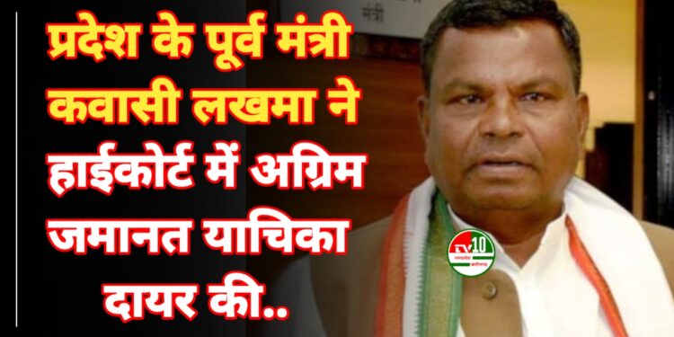 प्रदेश के पूर्व मंत्री कवासी लखमा ने हाईकोर्ट में अग्रिम जमानत याचिका दायर की