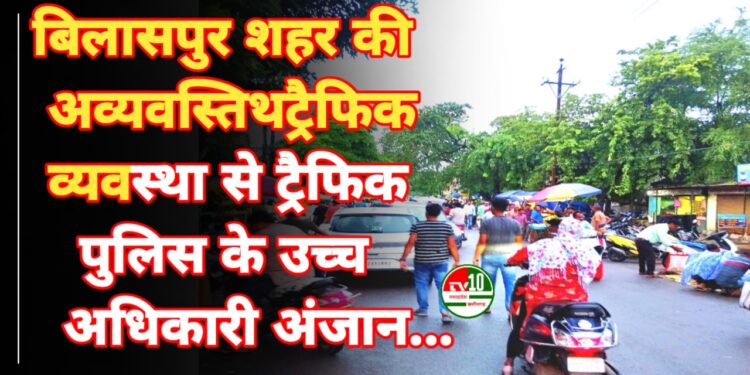 बिलासपुर शहर की अव्यवस्तिथ ट्रैफिक व्यवस्था से ट्रैफिक पुलिस के उच्च अधिकारी अंजान... शहर में चल रहा मनमर्जी का ट्रैफिक सिस्टम... 1 बिलासपुर शहर की अव्यवस्तिथ ट्रैफिक व्यवस्था से ट्रैफिक पुलिस के उच्च अधिकारी अंजान… शहर में चल रहा मनमर्जी का ट्रैफिक सिस्टम…