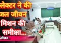 गौरेला पेंड्रा : कलेक्टर ने की जल जीवन मिशन की समीक्षा, गर्मी के मौसम में पेयजल संकट की स्थिति नहीं होनी चाहिए 