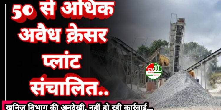 अवैध क्रेसर प्लांटों पर खनिज विभाग की अनदेखी, नहीं हो रही कार्रवाई