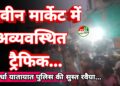 कबीरधाम जिले के नवीन मार्केट में अव्यवस्थित ट्रैफिक