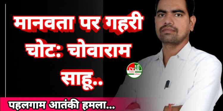 पहलगाम आतंकी हमला मानवता पर गहरी चोट: चोवाराम साहू