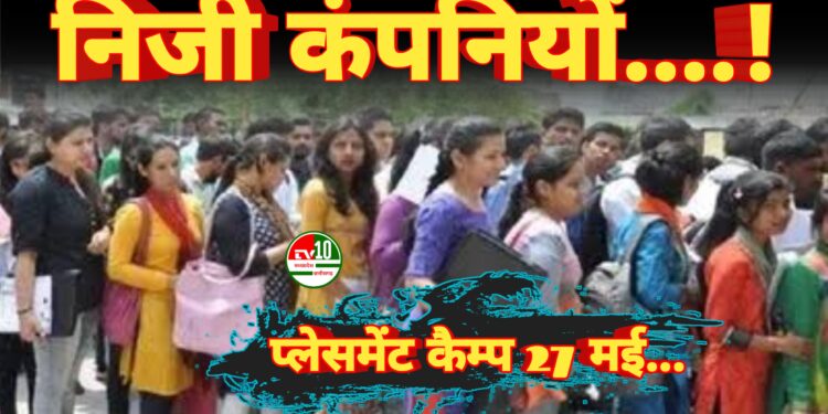 प्लेसमेंट कैम्प 27 मई को : निजी कंपनियों में 50 पदों पर भर्ती, युवाओं के लिए सुनहरा अवसर