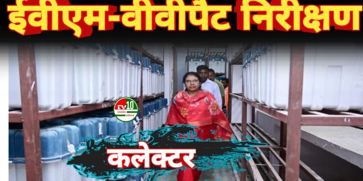 कलेक्टर ने राजनीतिक दलों की उपस्थिति में किया ईवीएम-वीवीपैट वेयरहाउस का त्रैमासिक निरीक्षण