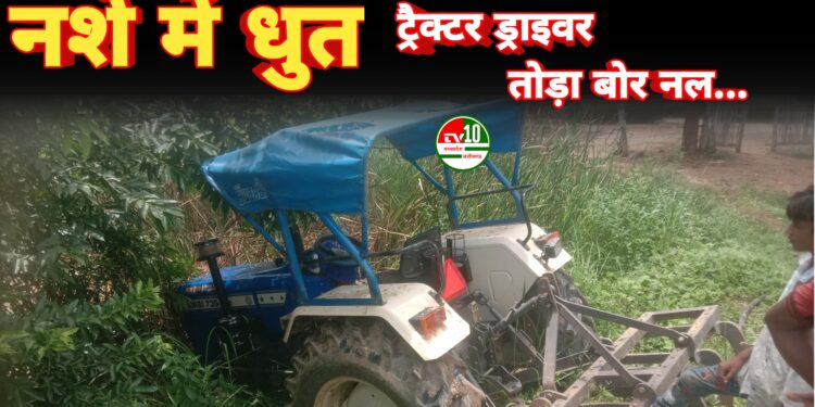 नशे में धुत ट्रैक्टर ड्राइवर ने तोड़ा बोर नल और स्नानगृह, बड़ा हादसा टला