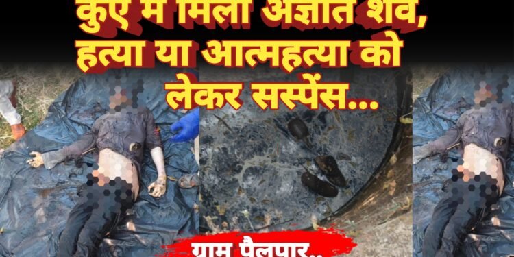 कुएँ में मिला अज्ञात शव, हत्या या आत्महत्या को लेकर सस्पेंस
