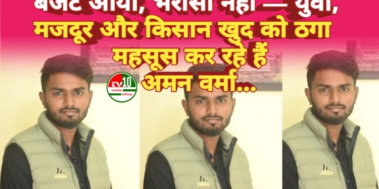 बजट आया, भरोसा नहीं — युवा, मजदूर और किसान खुद को ठगा महसूस कर रहे हैं: अमन वर्मा